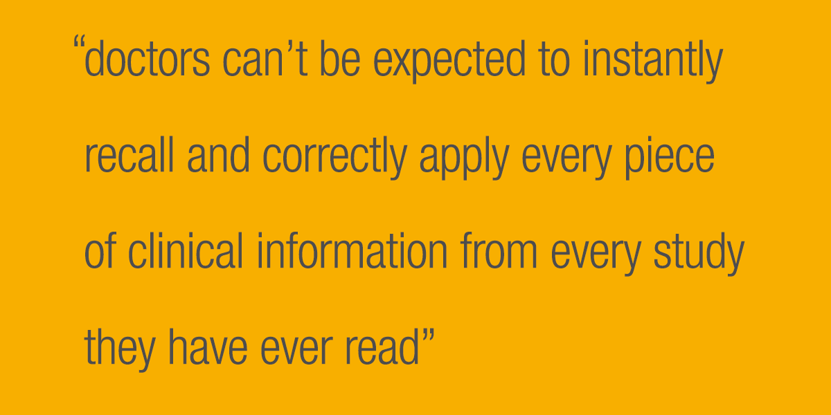 Doctors can't be expected to instantly recall and correctly apply every piece of clinical information from every study they have ever read