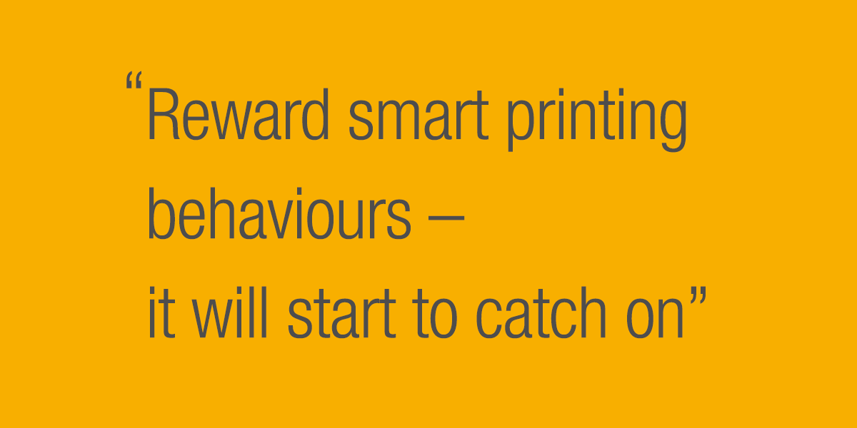 Reward smart printing behaviours - it will start to catch on