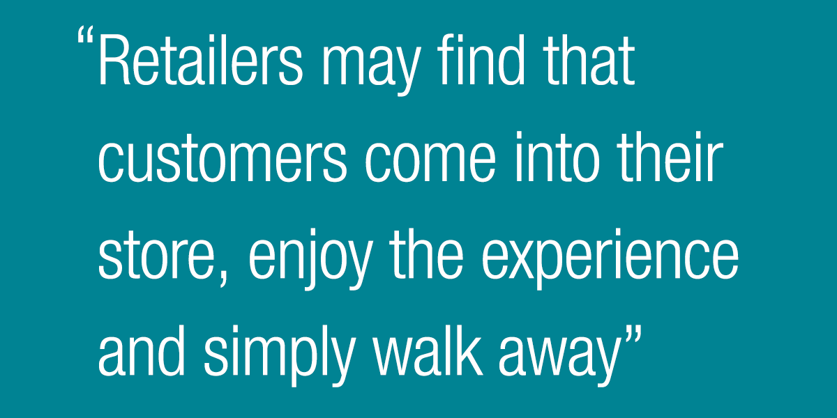 Retailers may find that customers come into their store, enjoy the experience and simply walk away